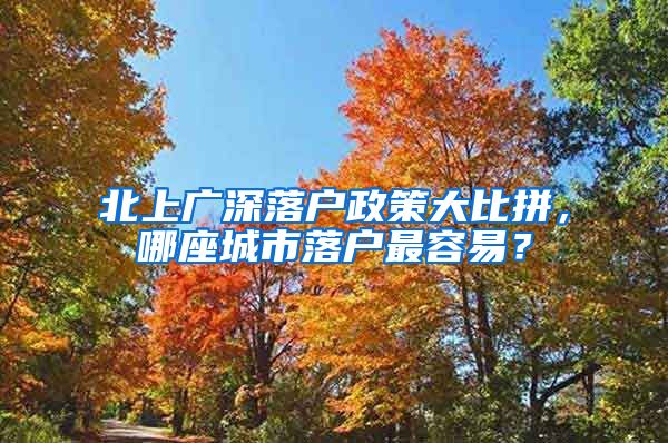 北上廣深落戶政策大比拼，哪座城市落戶最容易？