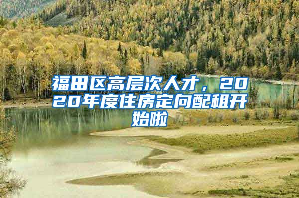 福田區(qū)高層次人才，2020年度住房定向配租開始啦