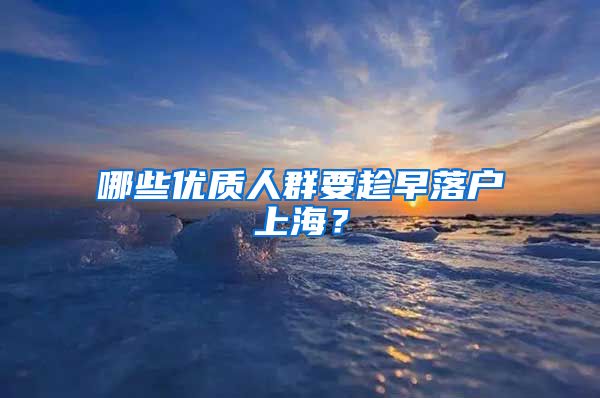 哪些優(yōu)質(zhì)人群要趁早落戶上海？