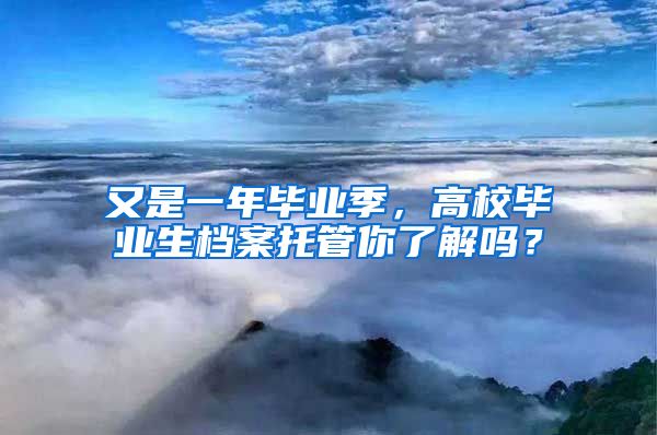 又是一年畢業(yè)季，高校畢業(yè)生檔案托管你了解嗎？