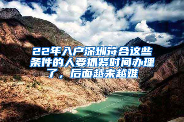 22年入戶深圳符合這些條件的人要抓緊時(shí)間辦理了，后面越來(lái)越難