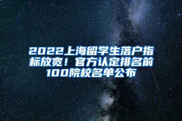 2022上海留學(xué)生落戶(hù)指標(biāo)放寬！官方認(rèn)定排名前100院校名單公布