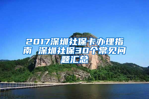 2017深圳社?？ㄞk理指南 深圳社保30個(gè)常見(jiàn)問(wèn)題匯總