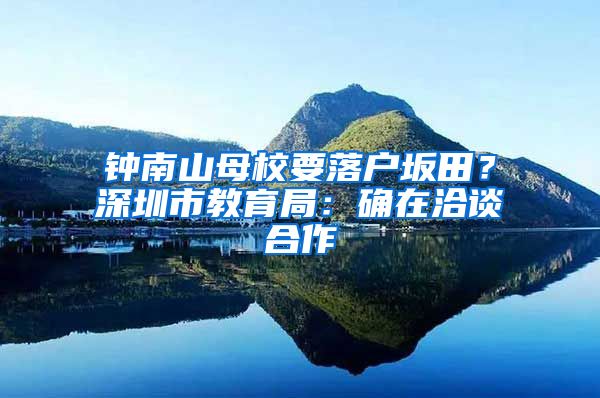 鐘南山母校要落戶坂田？深圳市教育局：確在洽談合作