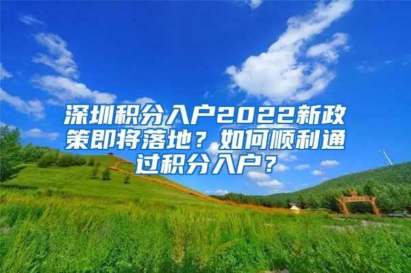 深圳積分入戶2022新政策即將落地？如何順利通過積分入戶？