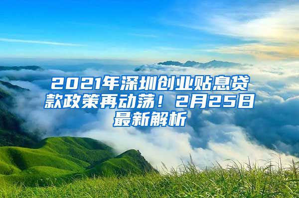 2021年深圳創(chuàng)業(yè)貼息貸款政策再動蕩！2月25日最新解析