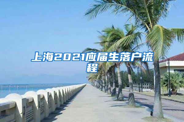 上海2021應(yīng)屆生落戶流程