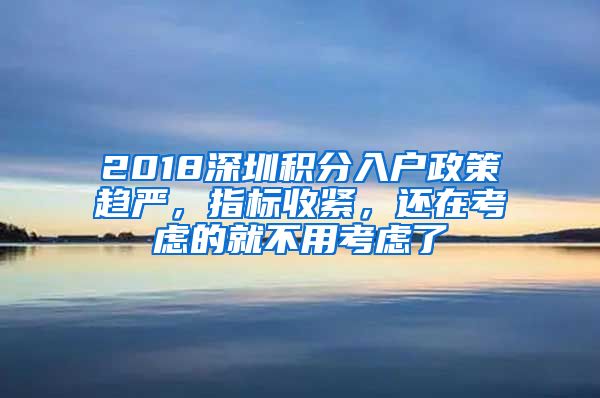 2018深圳積分入戶政策趨嚴，指標(biāo)收緊，還在考慮的就不用考慮了