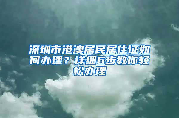 深圳市港澳居民居住證如何辦理？詳細(xì)6步教你輕松辦理