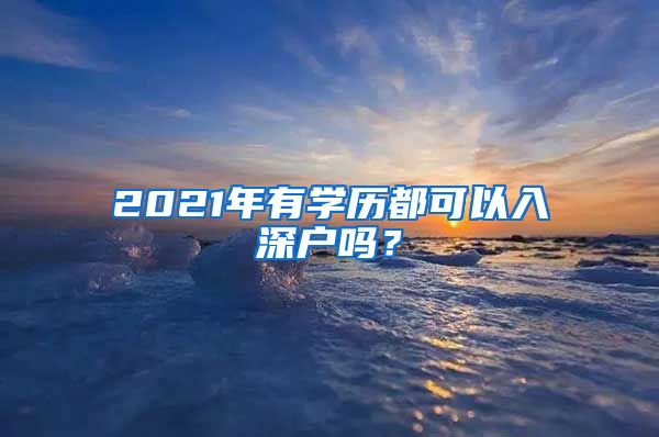 2021年有學(xué)歷都可以入深戶嗎？