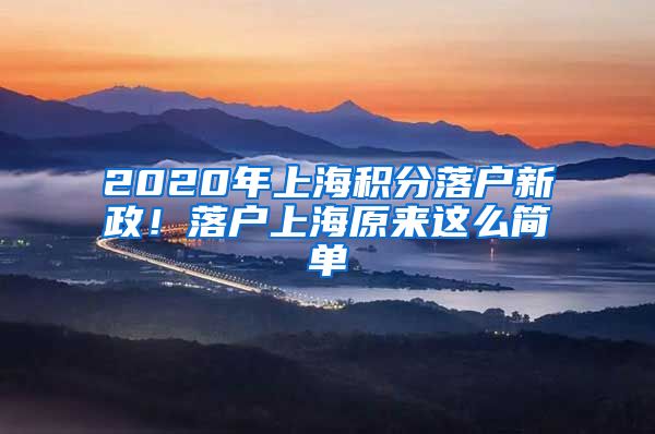 2020年上海積分落戶新政！落戶上海原來這么簡單