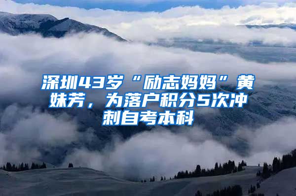 深圳43歲“勵(lì)志媽媽”黃妹芳，為落戶積分5次沖刺自考本科