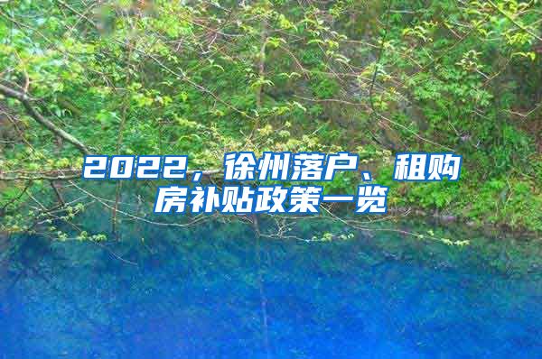 2022，徐州落戶、租購房補貼政策一覽