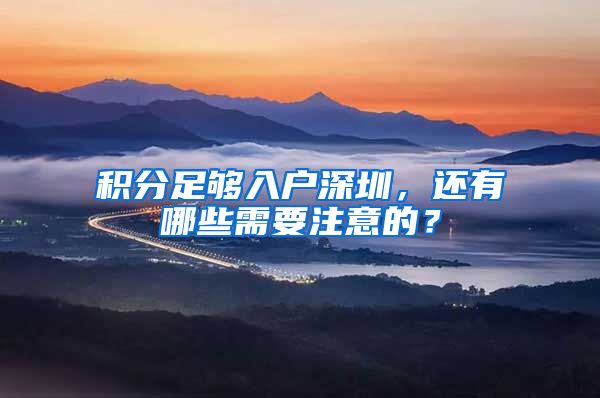 積分足夠入戶深圳，還有哪些需要注意的？