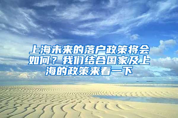 上海未來的落戶政策將會如何？我們結(jié)合國家及上海的政策來看一下