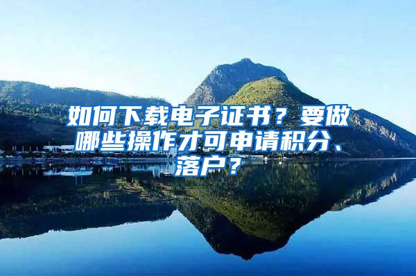 如何下載電子證書？要做哪些操作才可申請積分、落戶？