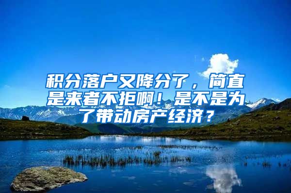 積分落戶又降分了，簡直是來者不拒??！是不是為了帶動房產(chǎn)經(jīng)濟？