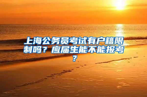 上海公務(wù)員考試有戶籍限制嗎？應(yīng)屆生能不能報考？