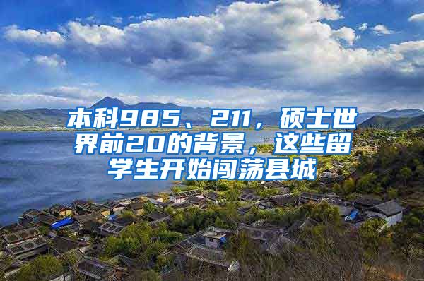 本科985、211，碩士世界前20的背景，這些留學(xué)生開始闖蕩縣城