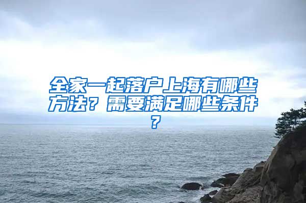 全家一起落戶上海有哪些方法？需要滿足哪些條件？