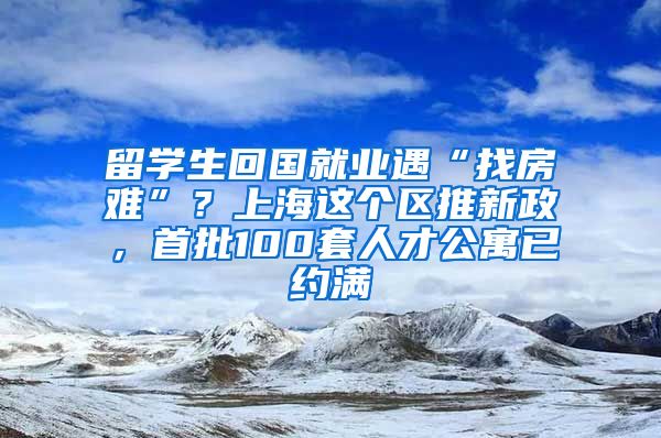 留學(xué)生回國就業(yè)遇“找房難”？上海這個區(qū)推新政，首批100套人才公寓已約滿