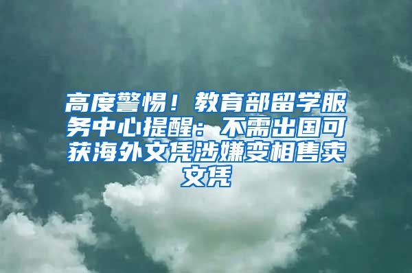 高度警惕！教育部留學服務中心提醒：不需出國可獲海外文憑涉嫌變相售賣文憑