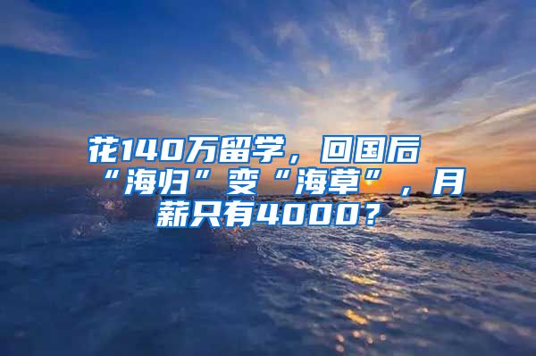 花140萬留學，回國后“海歸”變“海草”，月薪只有4000？