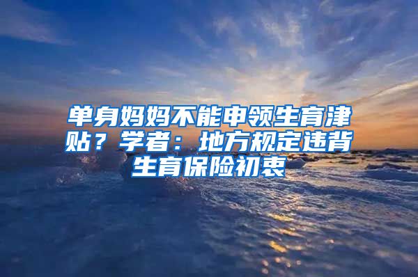 單身媽媽不能申領(lǐng)生育津貼？學(xué)者：地方規(guī)定違背生育保險初衷