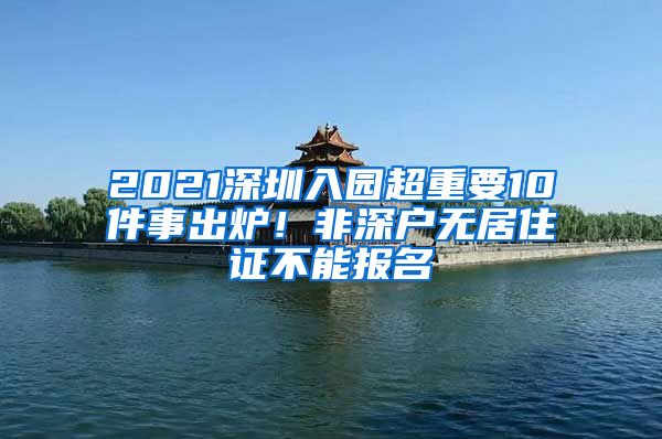 2021深圳入園超重要10件事出爐！非深戶無居住證不能報(bào)名