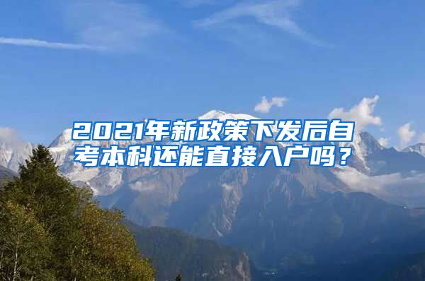 2021年新政策下發(fā)后自考本科還能直接入戶(hù)嗎？