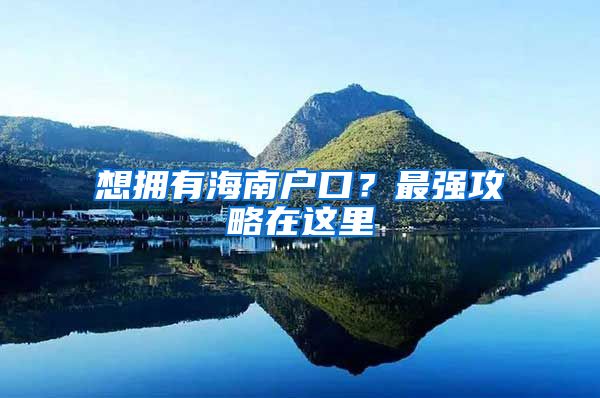 想擁有海南戶口？最強(qiáng)攻略在這里