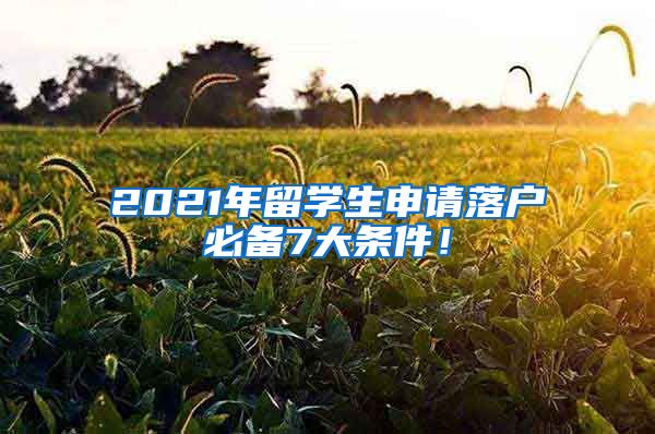 2021年留學生申請落戶必備7大條件！