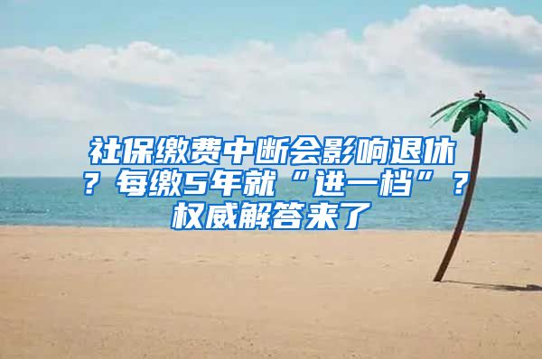 社保繳費(fèi)中斷會(huì)影響退休？每繳5年就“進(jìn)一檔”？權(quán)威解答來(lái)了