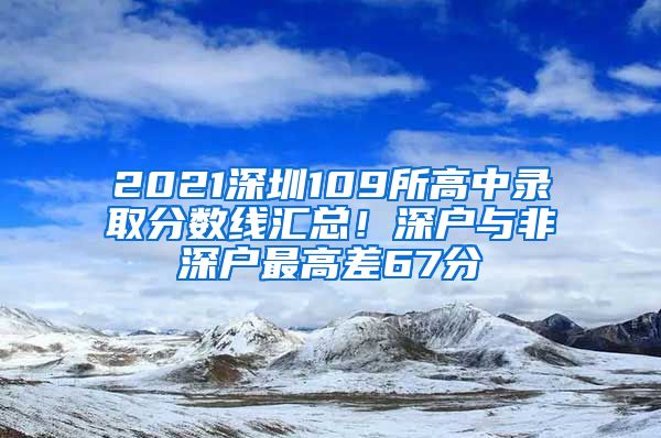 2021深圳109所高中錄取分數(shù)線匯總！深戶與非深戶最高差67分