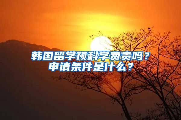 韓國(guó)留學(xué)預(yù)科學(xué)費(fèi)貴嗎？申請(qǐng)條件是什么？