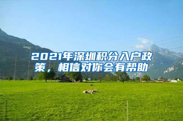 2021年深圳積分入戶政策，相信對(duì)你會(huì)有幫助