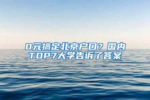 0元搞定北京戶口？國內(nèi)TOP7大學告訴了答案