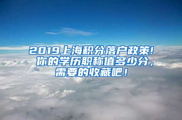 2019上海積分落戶政策! 你的學(xué)歷職稱值多少分，需要的收藏吧！