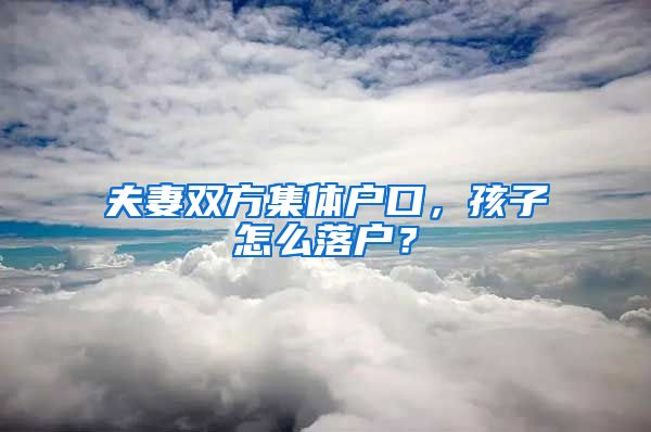 夫妻雙方集體戶(hù)口，孩子怎么落戶(hù)？