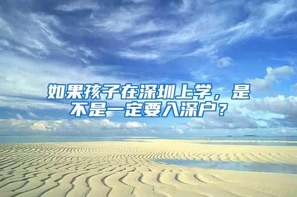 如果孩子在深圳上學，是不是一定要入深戶？