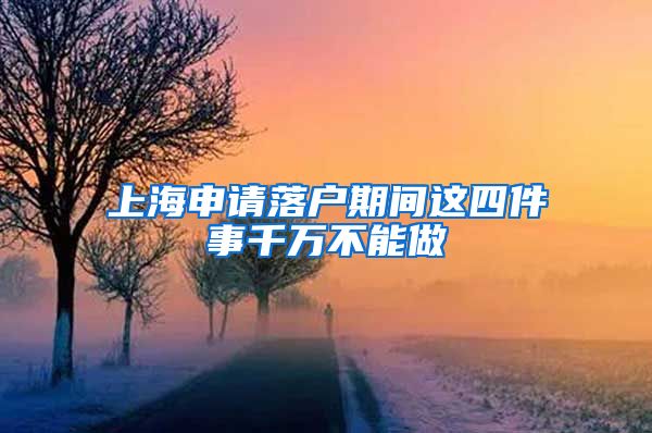 上海申請(qǐng)落戶期間這四件事千萬不能做