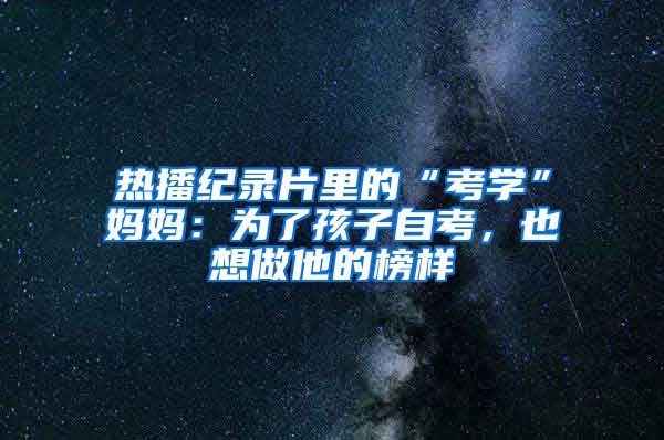 熱播紀錄片里的“考學”媽媽：為了孩子自考，也想做他的榜樣