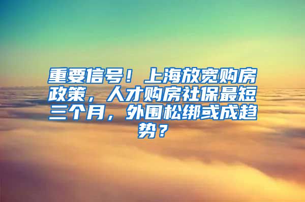 重要信號(hào)！上海放寬購(gòu)房政策，人才購(gòu)房社保最短三個(gè)月，外圍松綁或成趨勢(shì)？