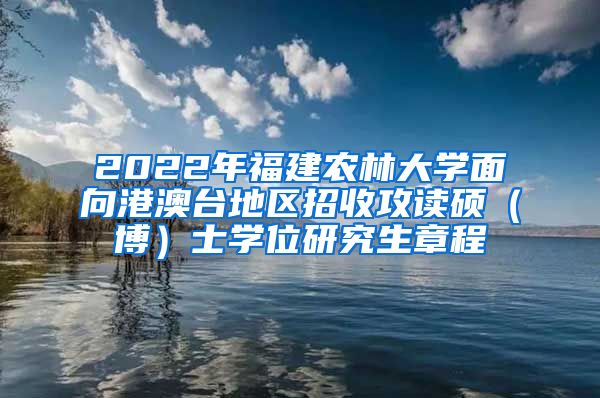 2022年福建農(nóng)林大學面向港澳臺地區(qū)招收攻讀碩（博）士學位研究生章程