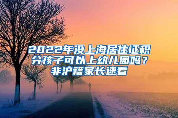 2022年沒(méi)上海居住證積分孩子可以上幼兒園嗎？非滬籍家長(zhǎng)速看