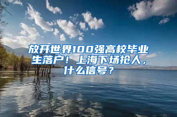 放開世界100強高校畢業(yè)生落戶！上海下場搶人，什么信號？