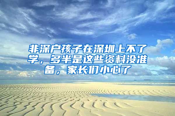 非深戶孩子在深圳上不了學(xué)，多半是這些資料沒準(zhǔn)備，家長們小心了