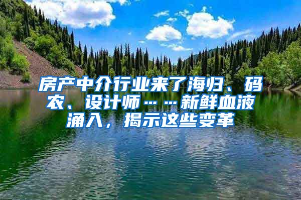 房產(chǎn)中介行業(yè)來了海歸、碼農(nóng)、設(shè)計(jì)師……新鮮血液涌入，揭示這些變革