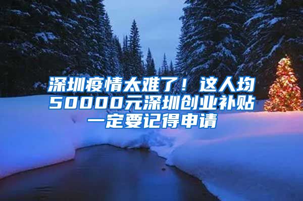 深圳疫情太難了！這人均50000元深圳創(chuàng)業(yè)補(bǔ)貼一定要記得申請(qǐng)