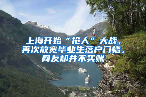 上海開始“搶人”大戰(zhàn)，再次放寬畢業(yè)生落戶門檻，網(wǎng)友卻并不買賬